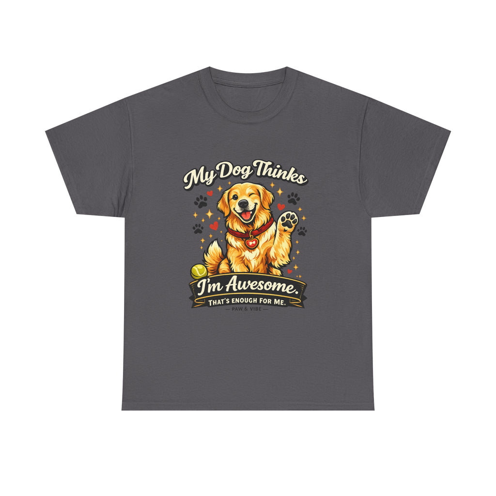 My Dog Thinks I'm Awesome. That's Enough For Me. – Funny Dog Lover Unisex T-Shirt | Gift for Dog Moms & Dog Dads